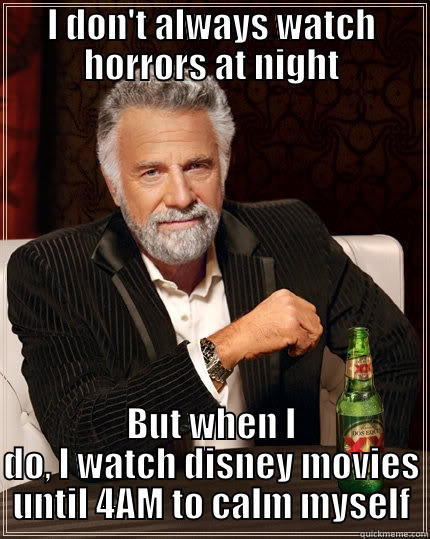 I DON'T ALWAYS WATCH HORRORS AT NIGHT BUT WHEN I DO, I WATCH DISNEY MOVIES UNTIL 4AM TO CALM MYSELF The Most Interesting Man In The World