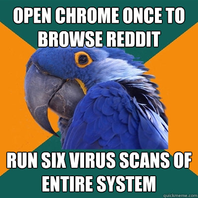 open chrome once to browse reddit run six virus scans of entire system  Paranoid Parrot