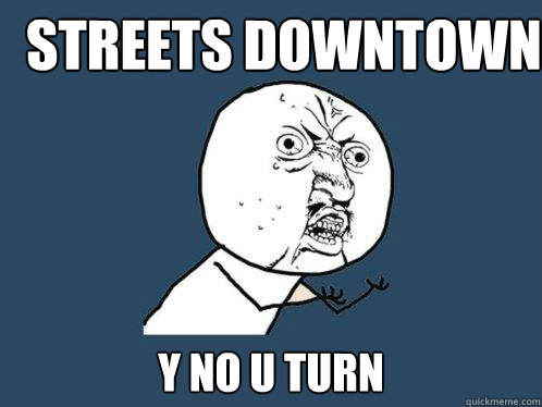 Streets downtown Y NO U turn  Y U No