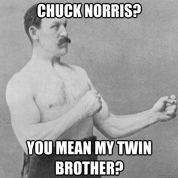 Chuck Norris? You mean my twin brother? - Chuck Norris? You mean my twin brother?  overly manly man