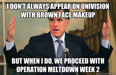 I don't always appear on univision with brown face makeup but when i do, we proceed with operation meltdown week 2  Angry Mitt Romney