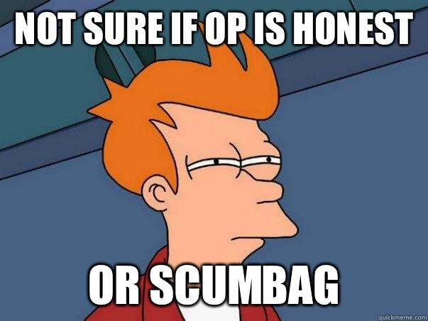 Not sure if OP is honest or scumbag  Not sure Fry