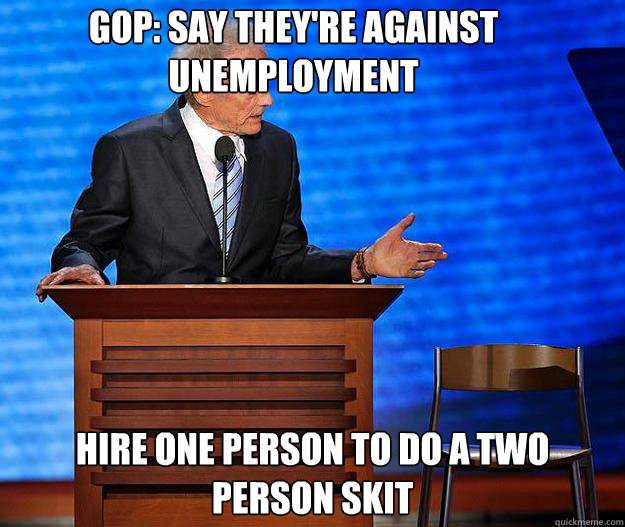 GOP: Say they're against unemployment hire one person to do a two person skit - GOP: Say they're against unemployment hire one person to do a two person skit  Clint Eastwood