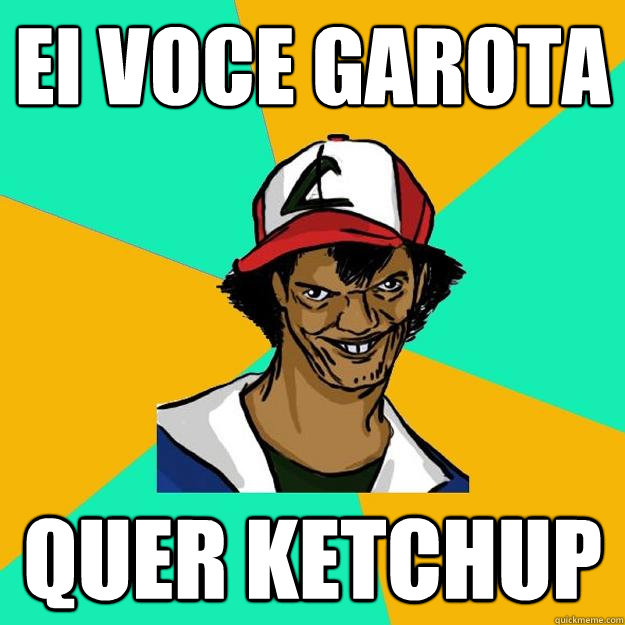 ei voce garota quer ketchup - ei voce garota quer ketchup  Ash Pedreiro