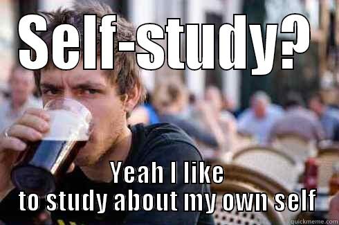 SELF-STUDY? YEAH I LIKE TO STUDY ABOUT MY OWN SELF Lazy College Senior