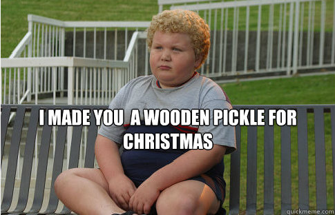 I made you  a wooden pickle for christmas - I made you  a wooden pickle for christmas  Bad Santa Wooden Pickle