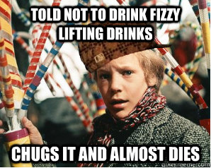 told not to drink fizzy lifting drinks chugs it and almost dies  Scumbag Charlie Bucket
