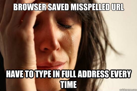 Browser saved misspelled URL have to type in full address every time  First World Problems