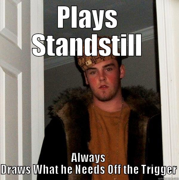 PLAYS STANDSTILL ALWAYS DRAWS WHAT HE NEEDS OFF THE TRIGGER Scumbag Steve