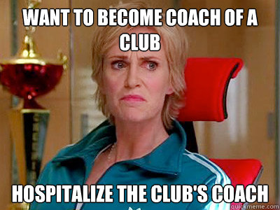 Want to become coach of a club Hospitalize the club's coach - Want to become coach of a club Hospitalize the club's coach  Sue Sylvester
