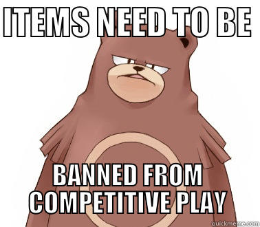 ITEMS NEED TO BE  BANNED FROM COMPETITIVE PLAY Misc