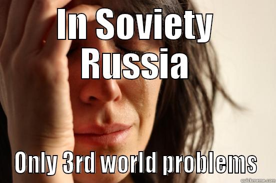 IN SOVIETY RUSSIA ONLY 3RD WORLD PROBLEMS First World Problems
