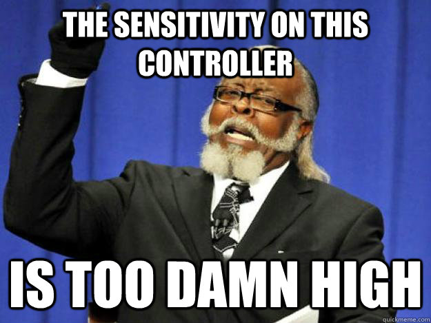 the sensitivity on this controller is too damn high  Toodamnhigh