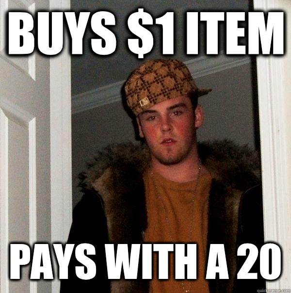 Buys $1 item Pays with a 20  Scumbag Steve