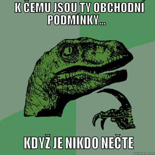    K ČEMU JSOU TY OBCHODNÍ PODMÍNKY...        KDYŽ JE NIKDO NEČTE      Philosoraptor