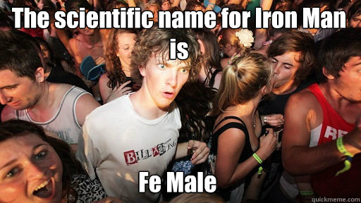The scientific name for Iron Man is Fe Male  Sudden Clarity Clarence