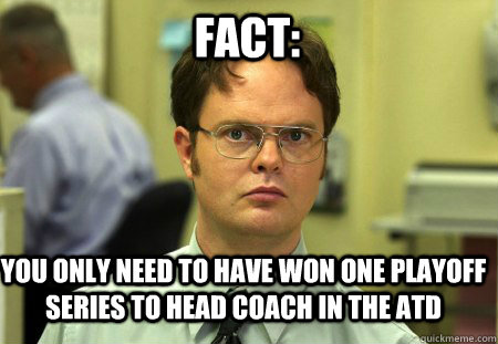 Fact: You only need to have won one playoff series to head coach in the ATD  Schrute