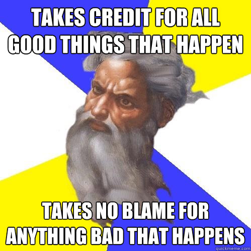 Takes credit for all good things that happen takes no blame for anything bad that happens  Advice God