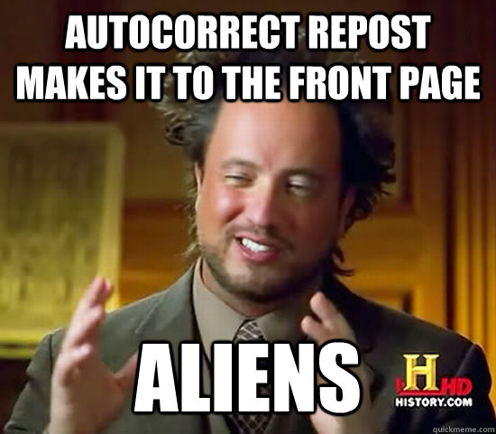 Autocorrect repost makes it to the front page aliens - Autocorrect repost makes it to the front page aliens  Ancient Aliens