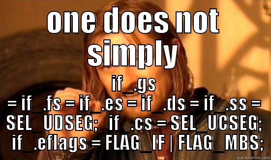 ONE DOES NOT SIMPLY IF_.GS = IF_.FS = IF_.ES = IF_.DS = IF_.SS = SEL_UDSEG;   IF_.CS = SEL_UCSEG;   IF_.EFLAGS = FLAG_IF | FLAG_MBS; Boromir