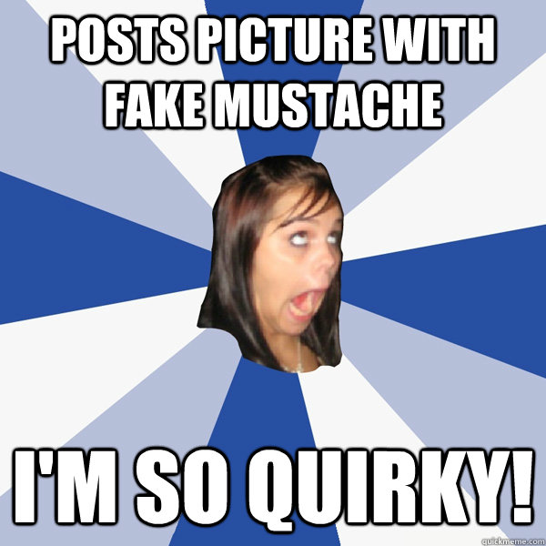 posts picture with fake mustache i'm so quirky! - posts picture with fake mustache i'm so quirky!  Annoying Facebook Girl