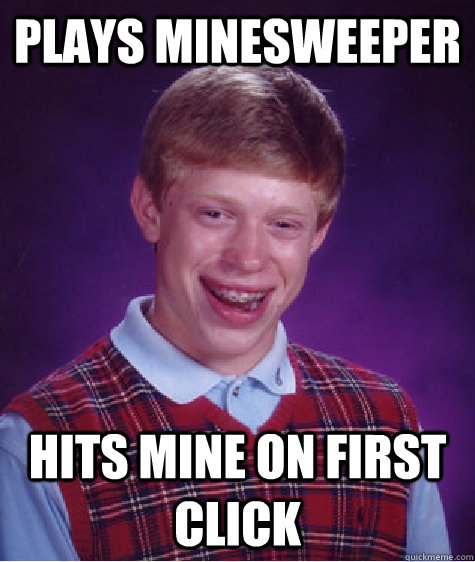 Plays Minesweeper Hits mine on first click  Bad Luck Brian