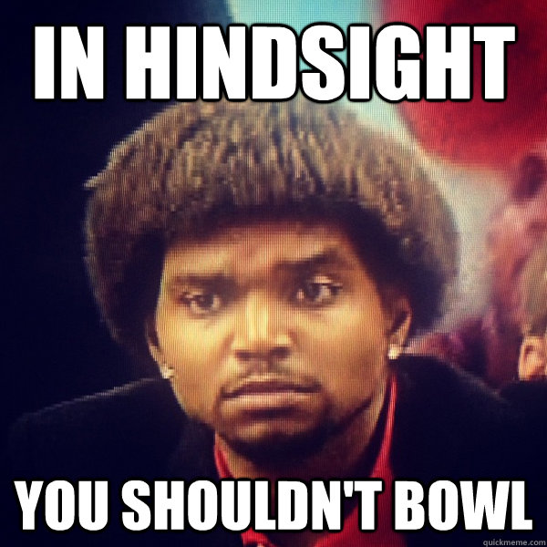 In hindsight You shouldn't bowl  Reflective Bynum