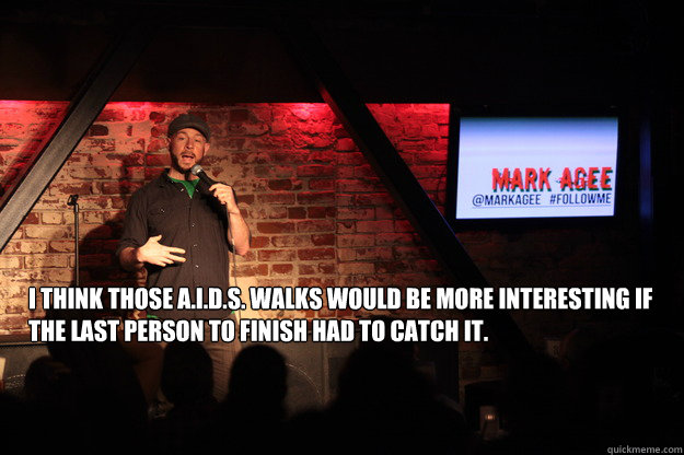 I think those A.I.D.S. Walks would be more interesting if the last person to finish had to catch it. - I think those A.I.D.S. Walks would be more interesting if the last person to finish had to catch it.  AIDS Walks