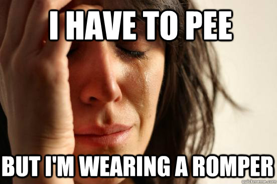 I have to pee But i'm wearing a romper  First World Problems