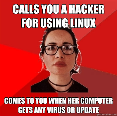 Calls you a hacker for using Linux Comes to you when her computer gets any virus or update  Liberal Douche Garofalo