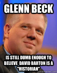 Glenn Beck  is Still dumb enough to believe  David Barton is a 