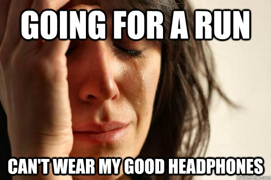 going for a run can't wear my good headphones   First World Problems