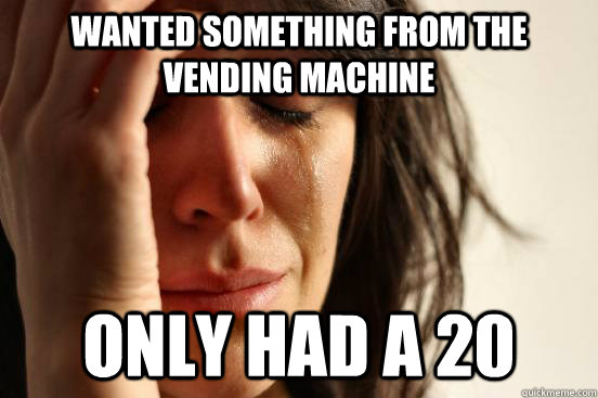 Wanted something from the vending machine only had a 20  First World Problems