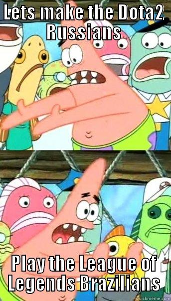 LETS MAKE THE DOTA2 RUSSIANS PLAY THE LEAGUE OF LEGENDS BRAZILIANS Push it somewhere else Patrick