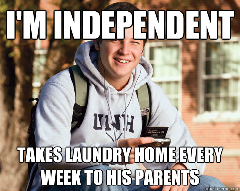I'm independent Takes laundry home every week to his parents  College Freshman