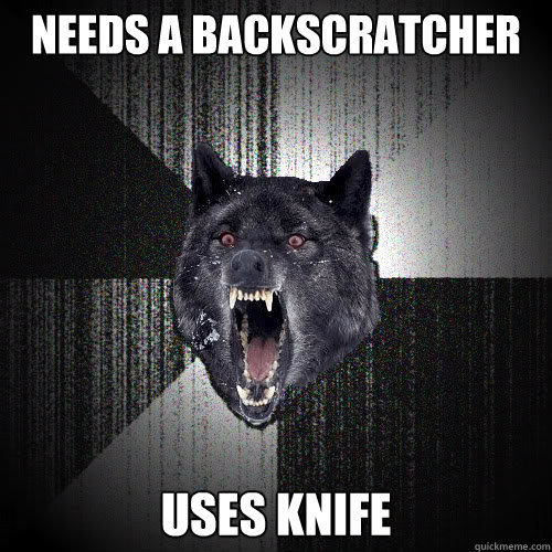 Needs a backscratcher uses knife  insanitywolf