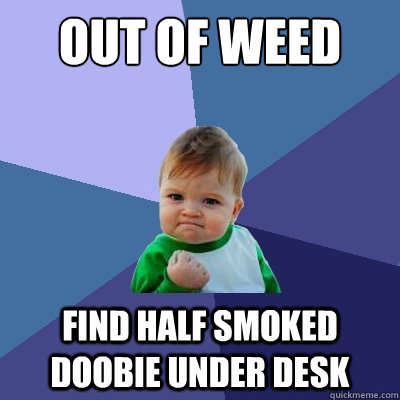 out of weed Find half smoked doobie under desk  Success Kid