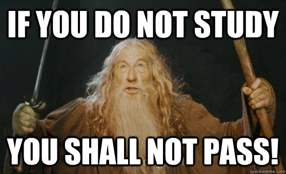 If you do not study YOU SHALL NOT PASS!  Gandalf
