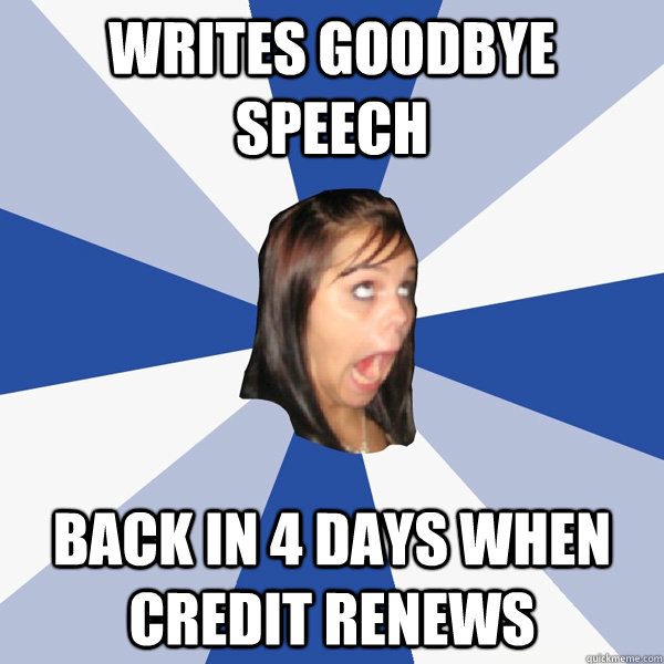 writes goodbye speech back in 4 days when credit renews  Annoying Facebook Girl