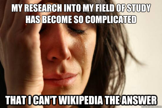 My research into my Field of study has become so complicated That I can't wikipedia the answer  First World Problems