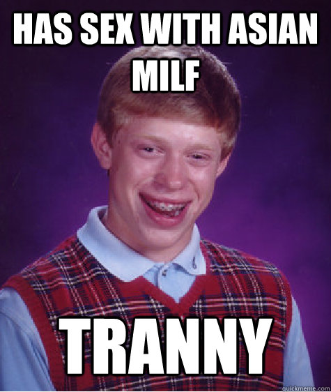 Has Sex With Asian milf Tranny - Has Sex With Asian milf Tranny  Bad Luck Brian