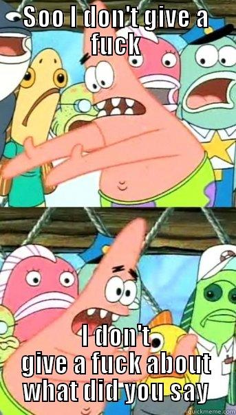 SOO I DON'T GIVE A FUCK I DON'T GIVE A FUCK ABOUT WHAT DID YOU SAY Push it somewhere else Patrick