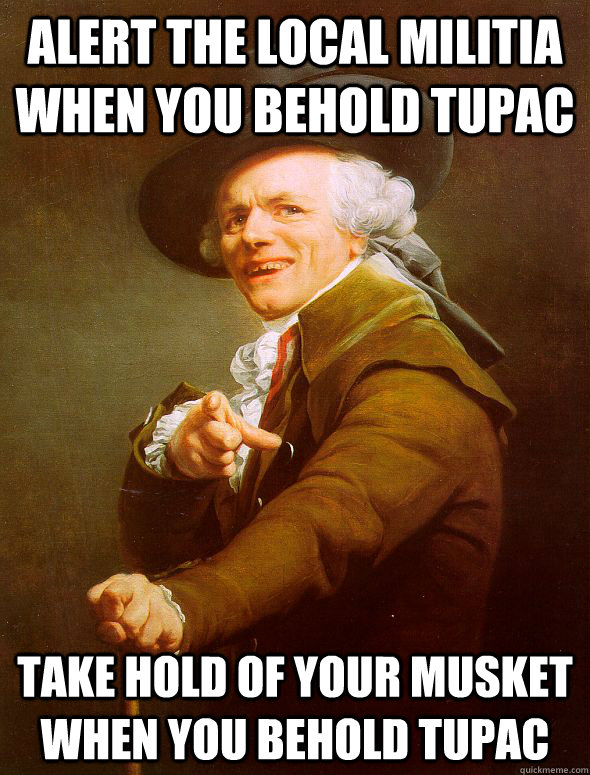Alert the local militia when you behold Tupac take hold of your musket when you behold Tupac - Alert the local militia when you behold Tupac take hold of your musket when you behold Tupac  Joseph Ducreux