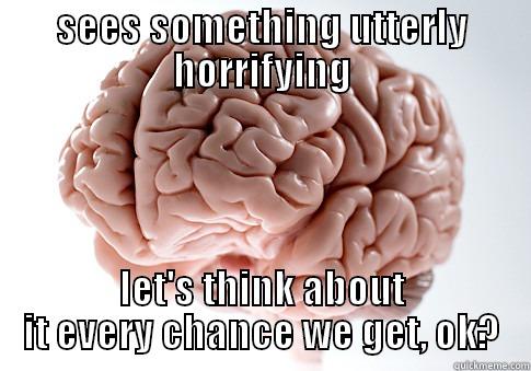 SEES SOMETHING UTTERLY HORRIFYING LET'S THINK ABOUT IT EVERY CHANCE WE GET, OK? Scumbag Brain