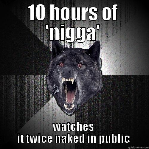10 HOURS OF 'NIGGA' WATCHES IT TWICE NAKED IN PUBLIC Insanity Wolf