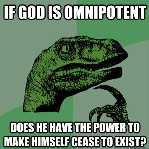 If god is omnipotent does he have the power to make himself cease to exist?  Philosoraptor