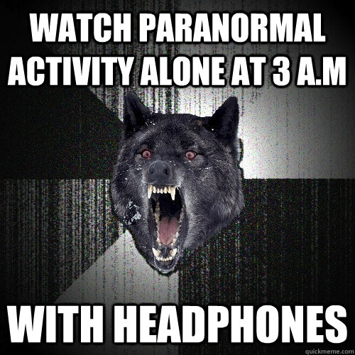 watch paranormal activity alone at 3 a.m with headphones  Insanity Wolf
