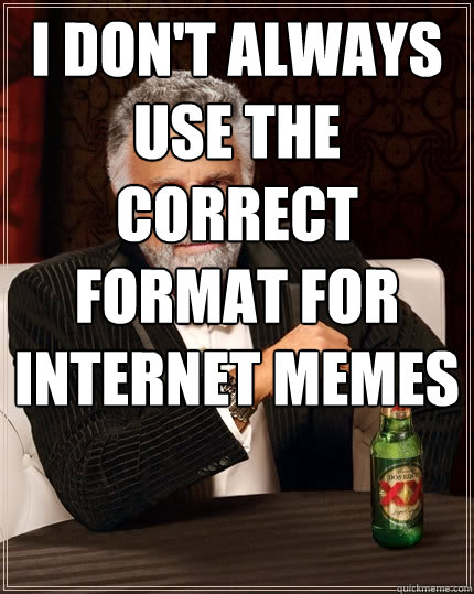 I don't always use the correct format for internet memes   The Most Interesting Man In The World