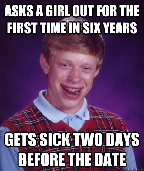Asks a girl out for the first time in six years gets sick two days before the date  Bad Luck Brian