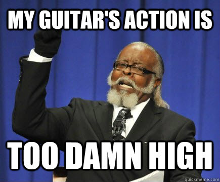 MY Guitar's Action is too damn high  Too Damn High